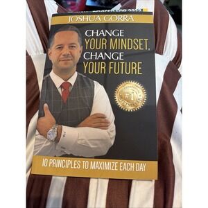 Change Your Mindset, Change Your Future: 10 Principles to Maximize Each Day by J